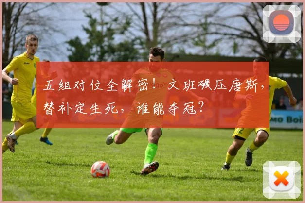 五组对位全解密！文班碾压唐斯，替补定生死，谁能夺冠？