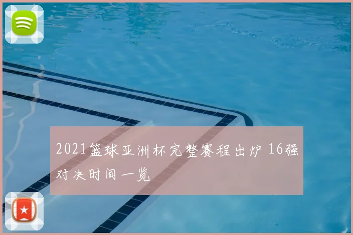2021篮球亚洲杯完整赛程出炉 16强对决时间一览