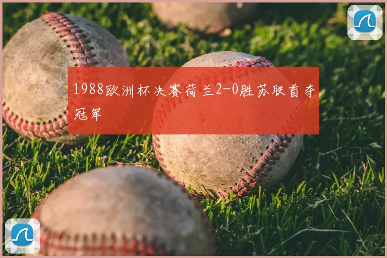 1988欧洲杯决赛荷兰2-0胜苏联首夺冠军