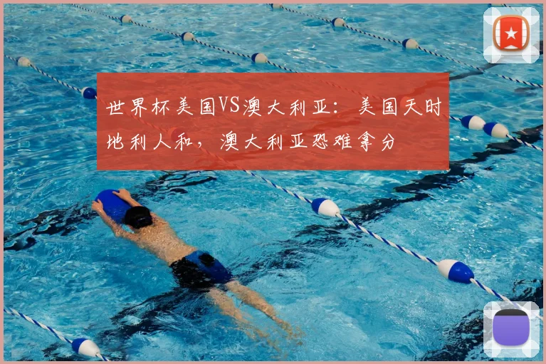 世界杯美国VS澳大利亚：美国天时地利人和，澳大利亚恐难拿分