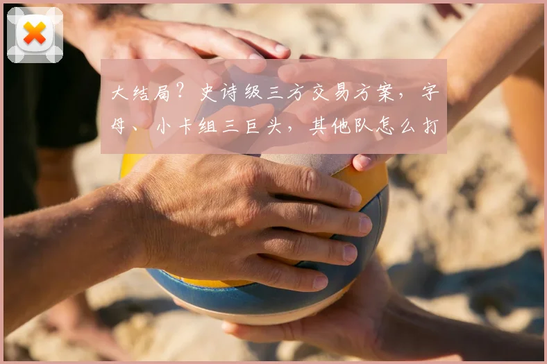 大结局？史诗级三方交易方案，字母、小卡组三巨头，其他队怎么打