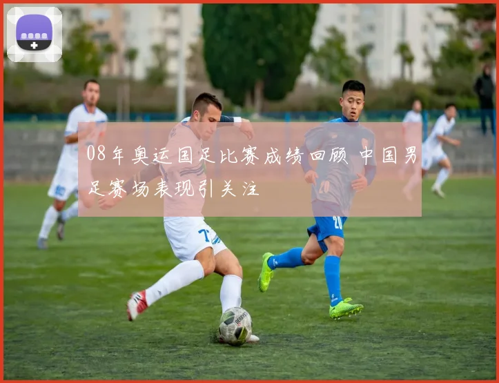 08年奥运国足比赛成绩回顾 中国男足赛场表现引关注