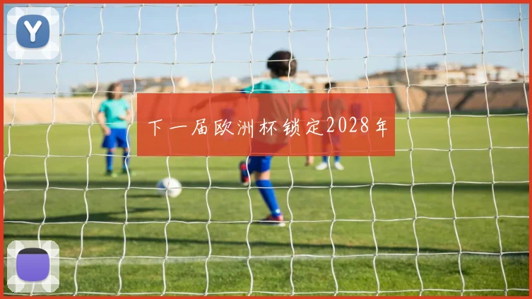下一届欧洲杯锁定2028年