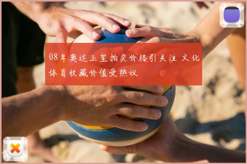 08年奥运玉玺拍卖价格引关注 文化体育收藏价值受热议