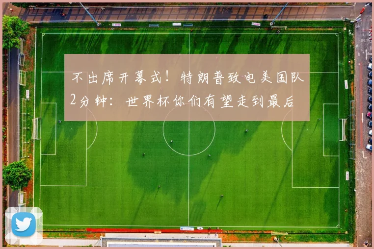 不出席开幕式！特朗普致电美国队2分钟：世界杯你们有望走到最后