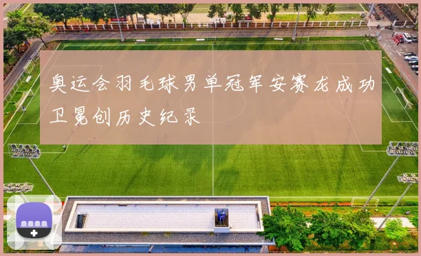 奥运会羽毛球男单冠军安赛龙成功卫冕创历史纪录