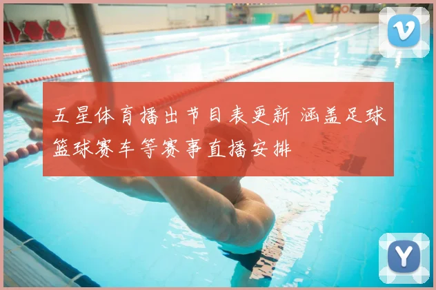五星体育播出节目表更新 涵盖足球篮球赛车等赛事直播安排