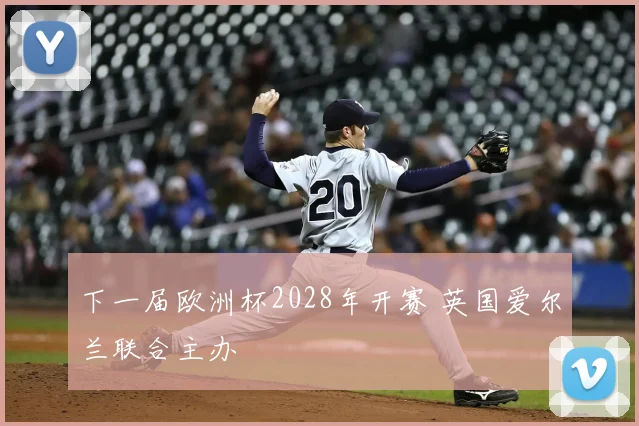 下一届欧洲杯2028年开赛 英国爱尔兰联合主办