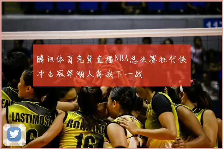 腾讯体育免费直播NBA总决赛独行侠冲击冠军湖人备战下一战