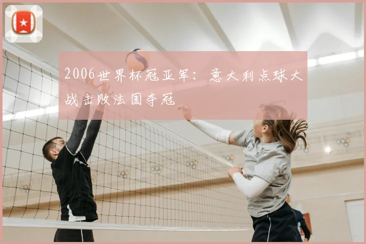 2006世界杯冠亚军：意大利点球大战击败法国夺冠