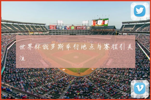 世界杯俄罗斯举行地点与赛程引关注