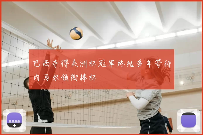 巴西夺得美洲杯冠军终结多年等待内马尔领衔捧杯