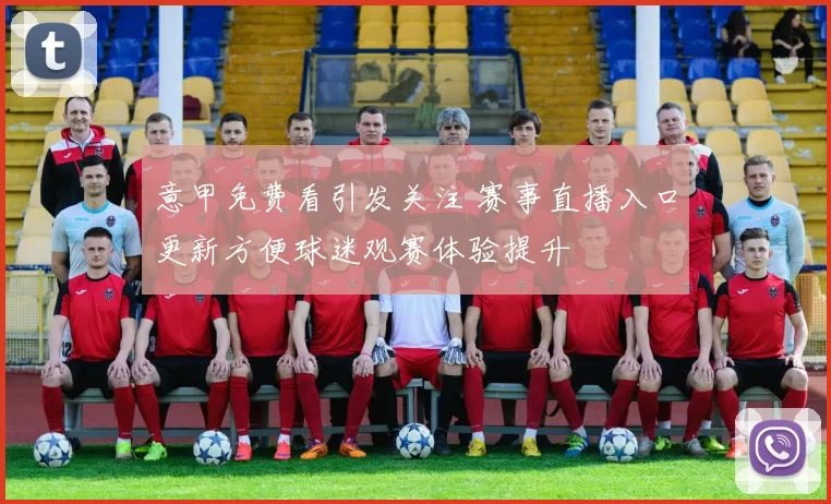 意甲免费看引发关注 赛事直播入口更新方便球迷观赛体验提升