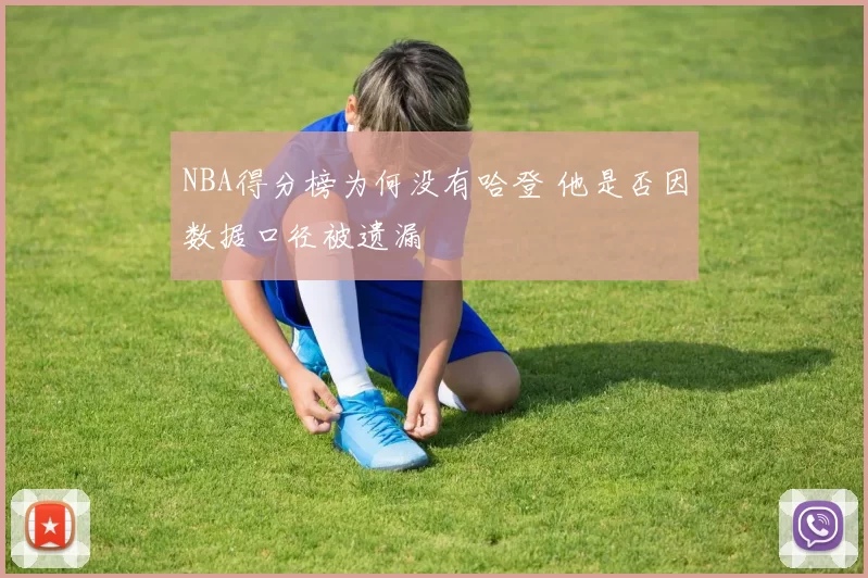 NBA得分榜为何没有哈登 他是否因数据口径被遗漏