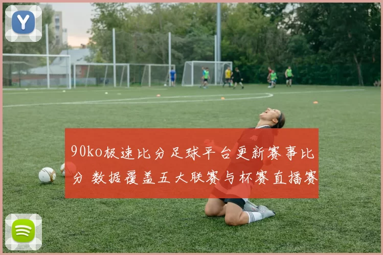 90ko极速比分足球平台更新赛事比分 数据覆盖五大联赛与杯赛直播赛况