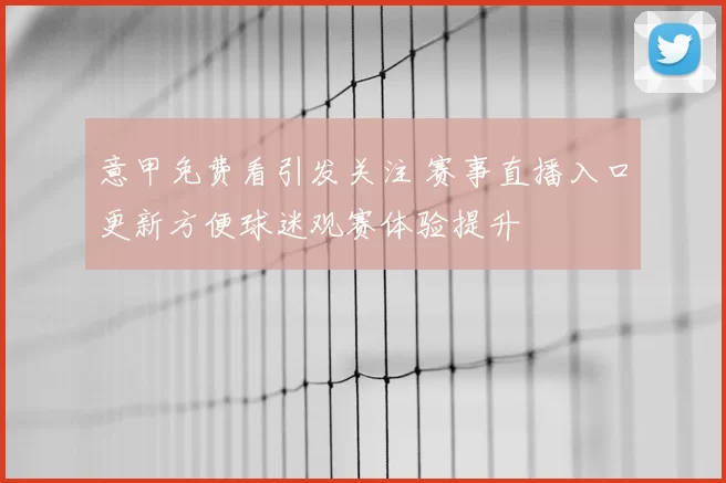 意甲免费看引发关注 赛事直播入口更新方便球迷观赛体验提升