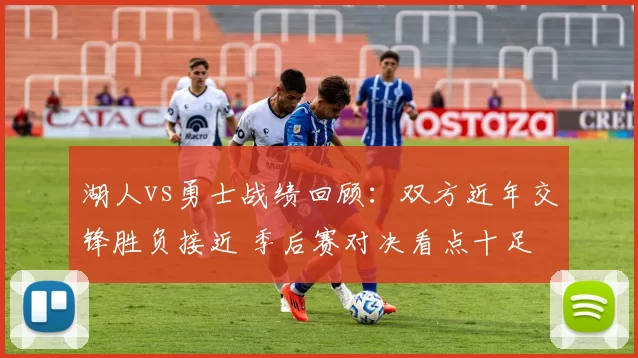 湖人vs勇士战绩回顾：双方近年交锋胜负接近 季后赛对决看点十足