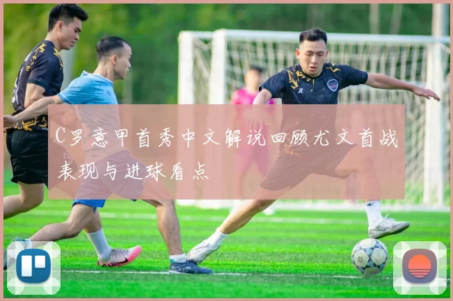 C罗意甲首秀中文解说回顾尤文首战表现与进球看点