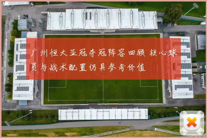 广州恒大亚冠夺冠阵容回顾 核心球员与战术配置仍具参考价值