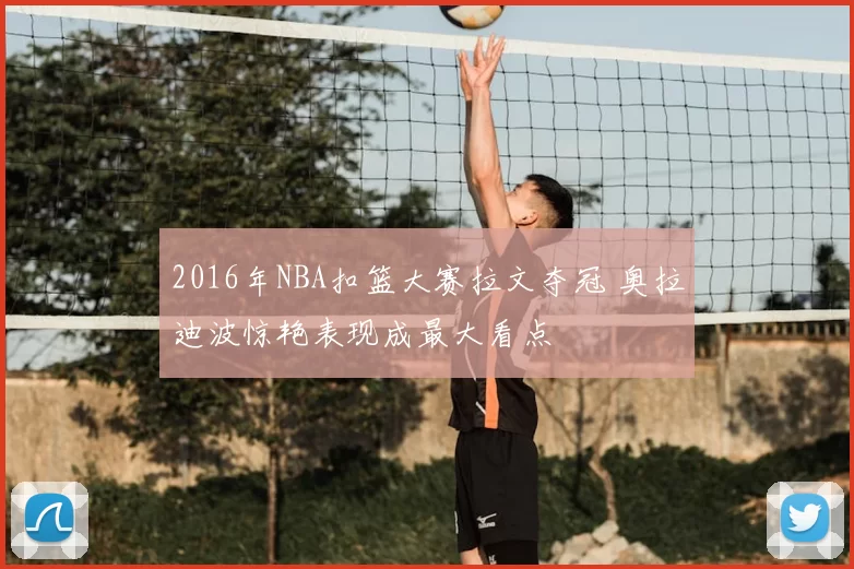 2016年NBA扣篮大赛拉文夺冠 奥拉迪波惊艳表现成最大看点