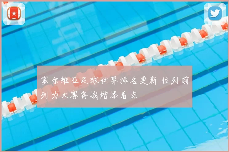 塞尔维亚足球世界排名更新 位列前列为大赛备战增添看点