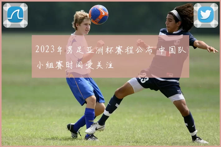 2023年男足亚洲杯赛程公布 中国队小组赛时间受关注