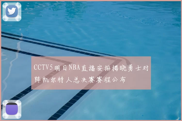 CCTV5明日NBA直播安排揭晓勇士对阵凯尔特人总决赛赛程公布