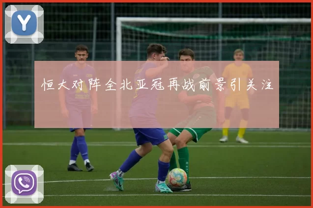 恒大对阵全北亚冠再战前景引关注