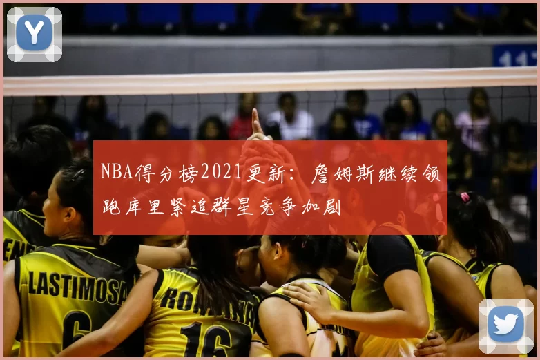 NBA得分榜2021更新：詹姆斯继续领跑库里紧追群星竞争加剧